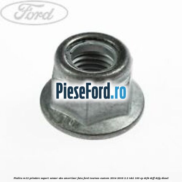 Piulita M12 prindere suport senzor abs amortizor fata Ford Tourneo Custom 2014-2018 2.2 TDCi 100 cp DRF4, DRFF, DRFG diesel