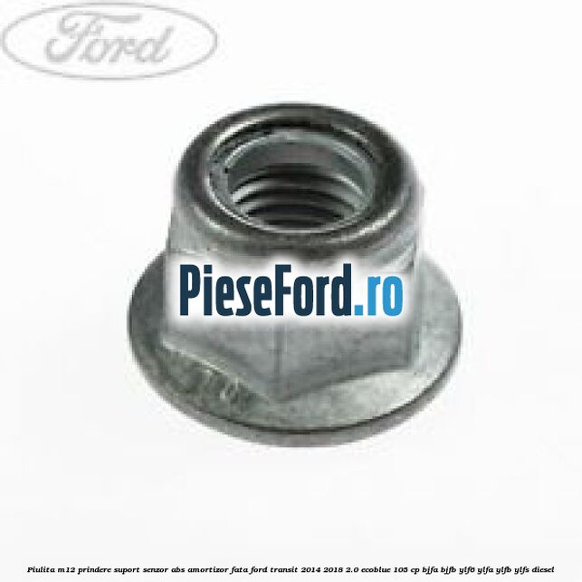 Piulita M12 prindere suport senzor abs amortizor fata Ford Transit 2014-2018 2.0 EcoBlue 105 cp BJFA, BJFB, YLF6, YLFA, YLFB, YLFS diesel