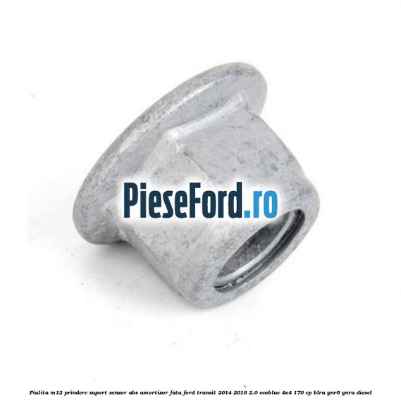 Piulita M12 prindere suport senzor abs amortizor fata Ford Transit 2014-2018 2.0 EcoBlue 4x4 170 cp BLRA, YNR6, YNRA diesel