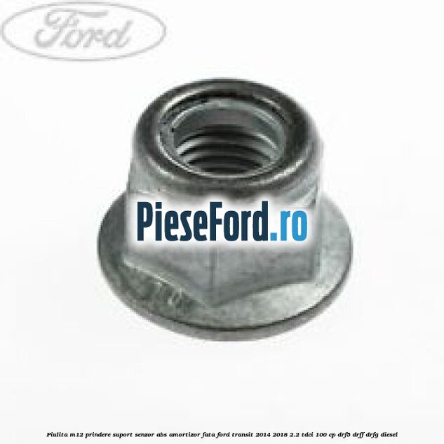 Piulita M12 prindere suport senzor abs amortizor fata Ford Transit 2014-2018 2.2 TDCi 100 cp DRF5, DRFF, DRFG diesel