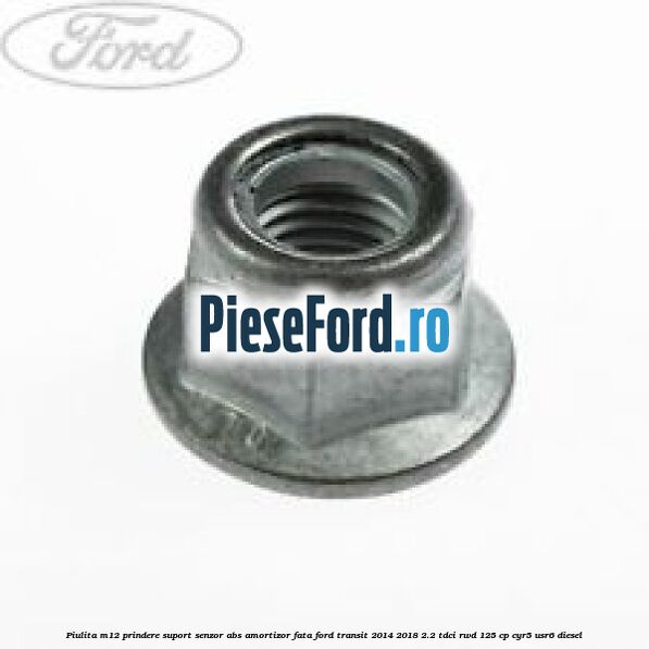 Piulita M12 prindere suport senzor abs amortizor fata Ford Transit 2014-2018 2.2 TDCi RWD 125 cp CYR5, USR6 diesel