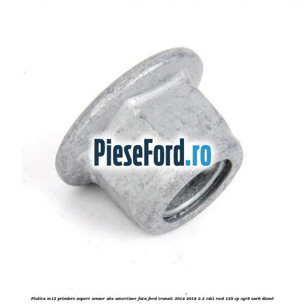 Piulita M12 prindere suport senzor abs amortizor fata Ford Transit 2014-2018 2.2 TDCi RWD 125 cp CYR5, USR6 diesel