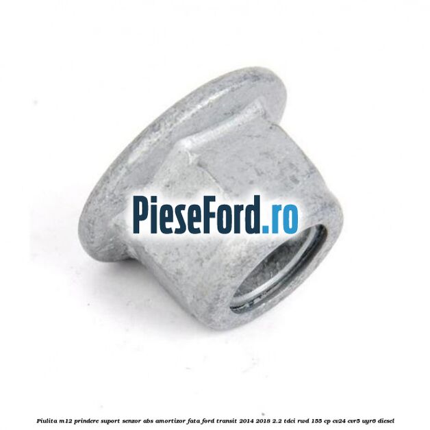Piulita M12 prindere suport senzor abs amortizor fata Ford Transit 2014-2018 2.2 TDCi RWD 155 cp CV24, CVR5, UYR6 diesel