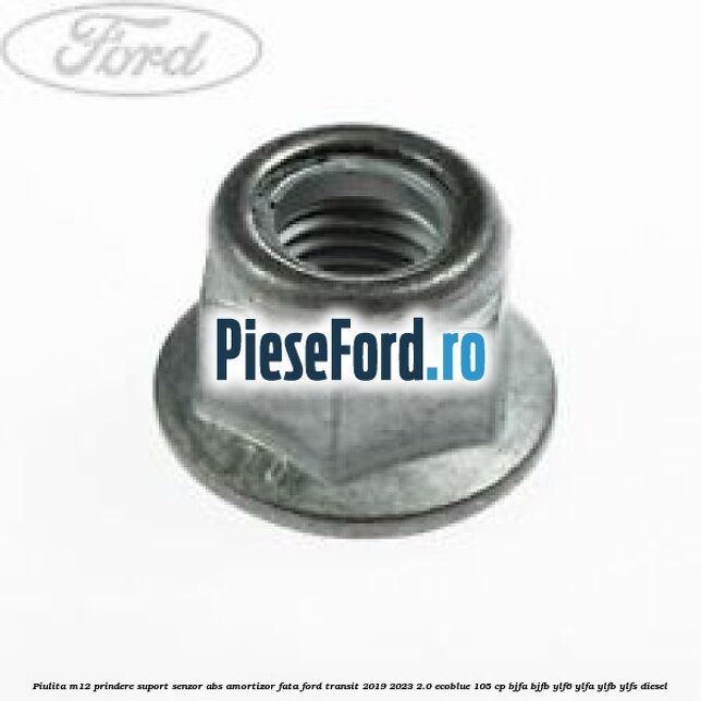 Piulita M12 prindere suport senzor abs amortizor fata Ford Transit 2019-2023 2.0 EcoBlue 105 cp BJFA, BJFB, YLF6, YLFA, YLFB, YLFS diesel