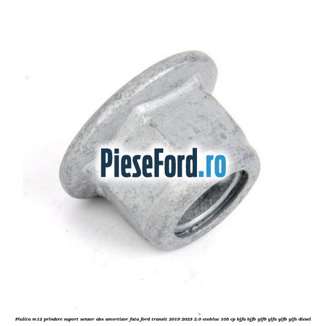 Piulita M12 prindere suport senzor abs amortizor fata Ford Transit 2019-2023 2.0 EcoBlue 105 cp BJFA, BJFB, YLF6, YLFA, YLFB, YLFS diesel