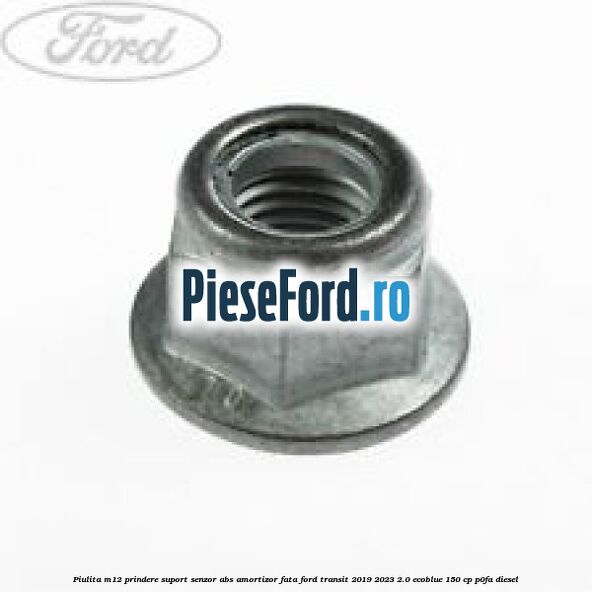 Piulita M12 prindere suport senzor abs amortizor fata Ford Transit 2019-2023 2.0 EcoBlue 150 cp P0FA diesel