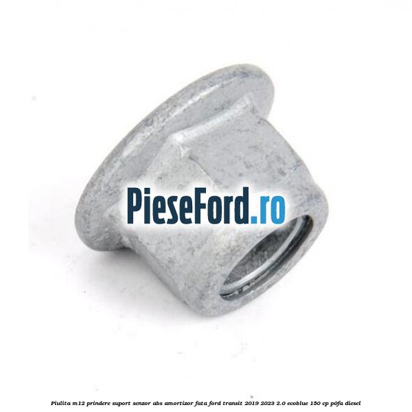 Piulita M12 prindere suport senzor abs amortizor fata Ford Transit 2019-2023 2.0 EcoBlue 150 cp P0FA diesel