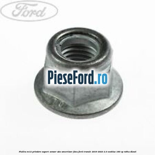 Piulita M12 prindere suport senzor abs amortizor fata Ford Transit 2019-2023 2.0 EcoBlue 160 cp Piulita M12 prindere suport senzor abs amortizor fata Ford Transit 2019-2023 2.0 EcoBlue 160 cp N0HA diesel