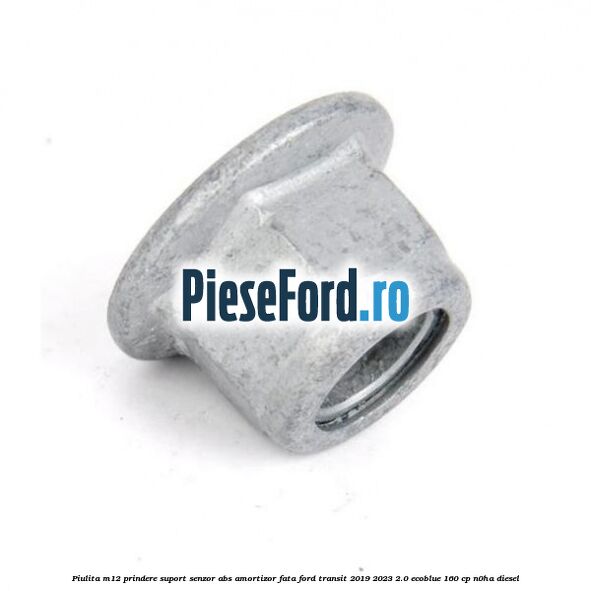 Piulita M12 prindere suport senzor abs amortizor fata Ford Transit 2019-2023 2.0 EcoBlue 160 cp Piulita M12 prindere suport senzor abs amortizor fata Ford Transit 2019-2023 2.0 EcoBlue 160 cp N0HA diesel