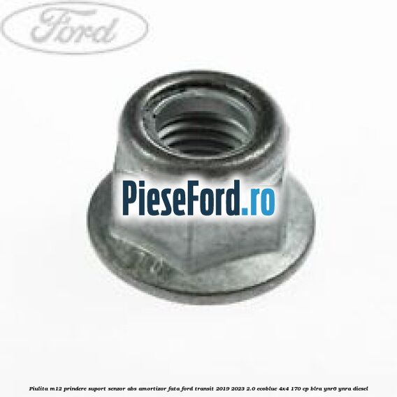 Piulita M12 prindere suport senzor abs amortizor fata Ford Transit 2019-2023 2.0 EcoBlue 4x4 170 cp BLRA, YNR6, YNRA diesel