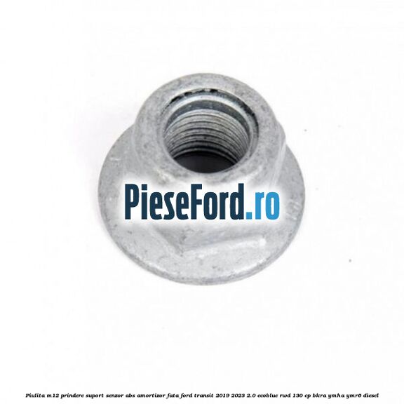 Piulita M12 prindere suport senzor abs amortizor fata Ford Transit 2019-2023 2.0 EcoBlue RWD 130 cp BKRA, YMHA, YMR6 diesel