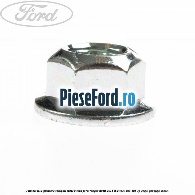 Piulita M12 prindere tampon cutie viteza Ford Ranger 2012-2015 2.2 TDCi 4x4 125 cp Piulita M12 prindere tampon cutie viteza Ford Ranger 2012-2015 2.2 TDCi 4x4 125 cp ENQW, GBVAJQW diesel
