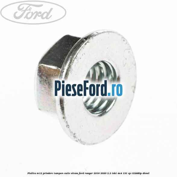 Piulita M12 prindere tampon cutie viteza Ford Ranger 2016-2020 2.2 TDCi 4x4 131 cp Piulita M12 prindere tampon cutie viteza Ford Ranger 2016-2020 2.2 TDCi 4x4 131 cp T22DD0P diesel