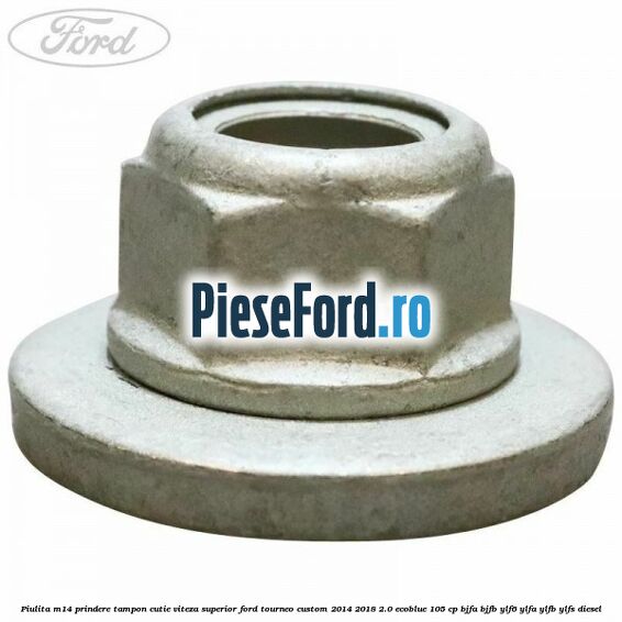 Piulita M14 prindere tampon cutie viteza superior Ford Tourneo Custom 2014-2018 2.0 EcoBlue 105 cp BJFA, BJFB, YLF6, YLFA, YLFB, YLFS diesel