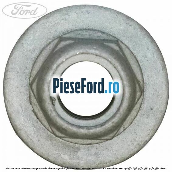 Piulita M14 prindere tampon cutie viteza superior Ford Tourneo Custom 2014-2018 2.0 EcoBlue 105 cp BJFA, BJFB, YLF6, YLFA, YLFB, YLFS diesel