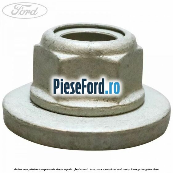 Piulita M14 prindere tampon cutie viteza superior Ford Transit 2014-2018 2.0 EcoBlue RWD 130 cp BKRA, YMHA, YMR6 diesel