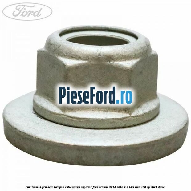 Piulita M14 prindere tampon cutie viteza superior Ford Transit 2014-2018 2.2 TDCi RWD 135 cp Piulita M14 prindere tampon cutie viteza superior Ford Transit 2014-2018 2.2 TDCi RWD 135 cp UHR5 diesel