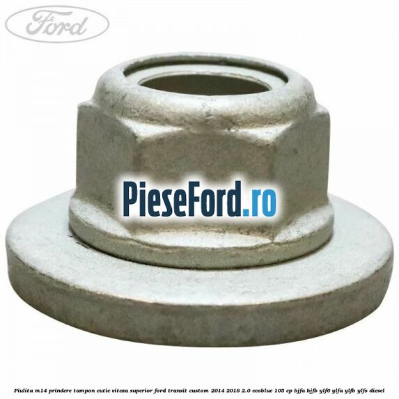 Piulita M14 prindere tampon cutie viteza superior Ford Transit Custom 2014-2018 2.0 EcoBlue 105 cp Piulita M14 prindere tampon cutie viteza superior Ford Transit Custom 2014-2018 2.0 EcoBlue 105 cp BJFA, BJFB, YLF6, YLFA, YLFB, YLFS diesel