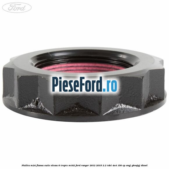 Piulita M24 flansa cutie viteza 6 trepte MT82 Ford Ranger 2012-2015 2.2 TDCi 4x4 150 cp Piulita M24 flansa cutie viteza 6 trepte MT82 Ford Ranger 2012-2015 2.2 TDCi 4x4 150 cp ENQJ, GBVAJQJ diesel