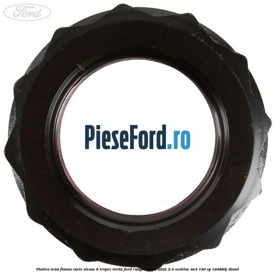 Piulita M24 flansa cutie viteza 6 trepte MT82 Ford Ranger 2019-2022 2.0 EcoBlue 4x4 130 cp T20DD0J diesel