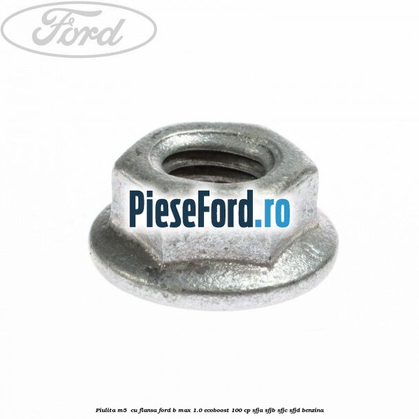 Piulita M5  cu flansa Ford B-Max 1.0 EcoBoost 100 cp SFJA, SFJB, SFJC, SFJD benzina