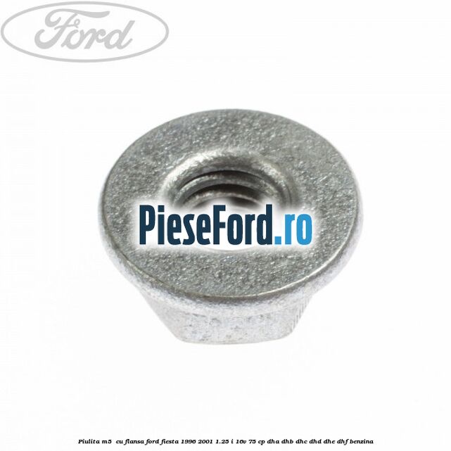 Piulita M5  cu flansa Ford Fiesta 1996-2001 1.25 i 16V 75 cp DHA, DHB, DHC, DHD, DHE, DHF benzina