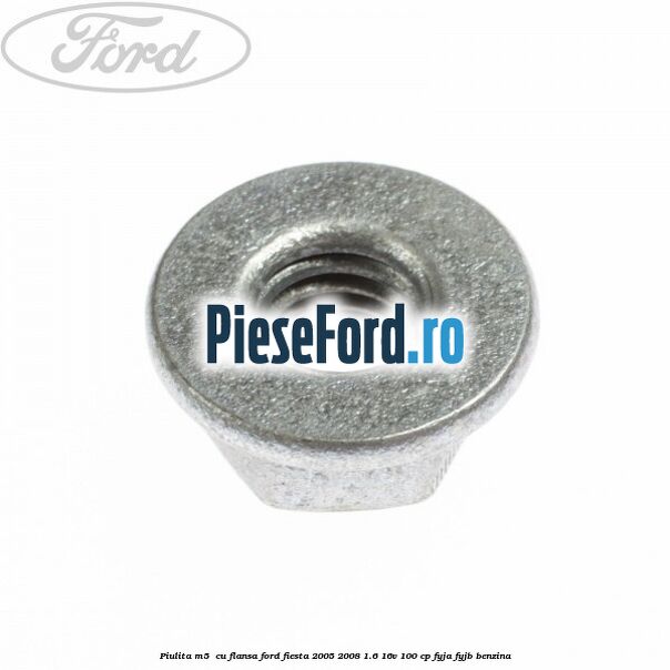 Piulita M5  cu flansa Ford Fiesta 2005-2008 1.6 16V 100 cp FYJA, FYJB benzina
