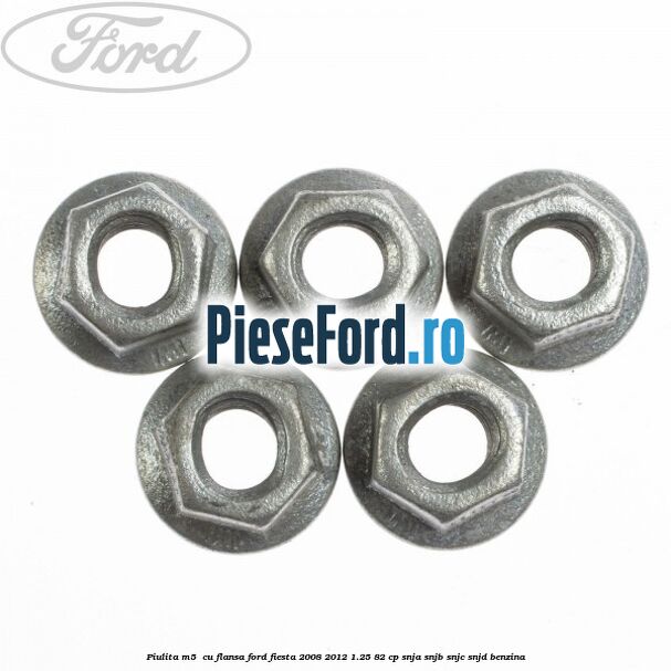 Piulita M5 cu flansa Ford Fiesta 2008-2012 1.25 82 cp Piulita M5 cu flansa Ford Fiesta 2008-2012 1.25 82 cp SNJA, SNJB, SNJC, SNJD benzina