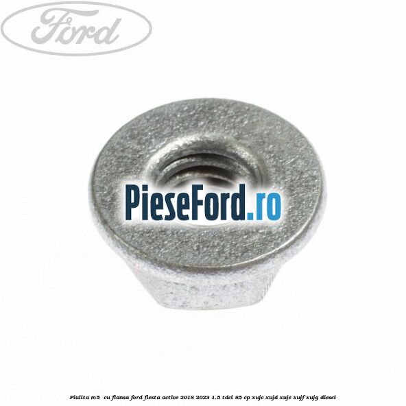 Piulita M5  cu flansa Ford Fiesta Active 2018-2023 1.5 TDCi 85 cp XUJC, XUJD, XUJE, XUJF, XUJG diesel