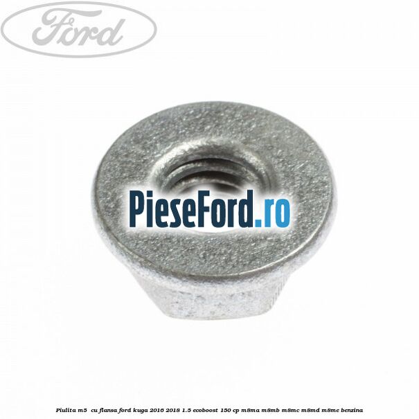 Piulita M5  cu flansa Ford Kuga 2016-2018 1.5 EcoBoost 150 cp M8MA, M8MB, M8MC, M8MD, M8ME benzina