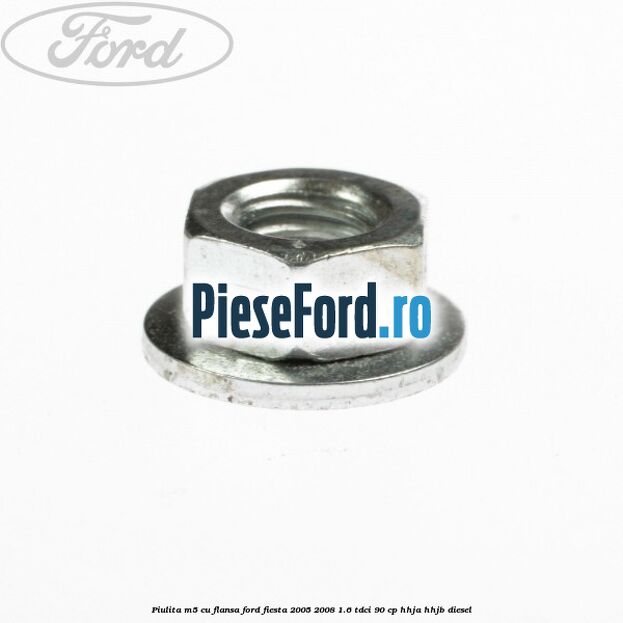 Piulita M5 cu flansa Ford Fiesta 2005-2008 1.6 TDCi 90 cp Piulita M5 cu flansa Ford Fiesta 2005-2008 1.6 TDCi 90 cp HHJA, HHJB diesel