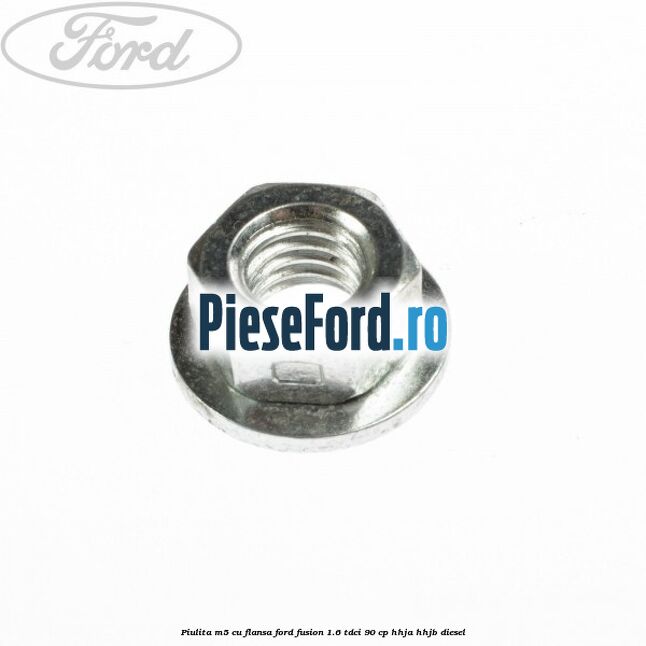 Piulita M5 cu flansa Ford Fusion 1.6 TDCi 90 cp Piulita M5 cu flansa Ford Fusion 1.6 TDCi 90 cp HHJA, HHJB diesel