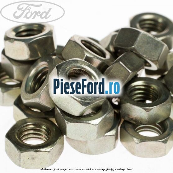 Piulita M5 Ford Ranger 2016-2020 2.2 TDCi 4x4 160 cp GBVAJQJ, T22DD0P diesel