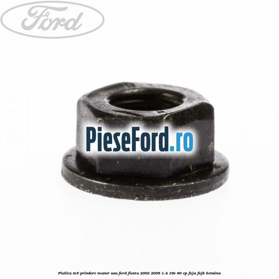 Piulita M5 prindere maner usa Ford Fiesta 2002-2005 1.4 16V 80 cp Piulita M5 prindere maner usa Ford Fiesta 2002-2005 1.4 16V 80 cp FXJA, FXJB benzina