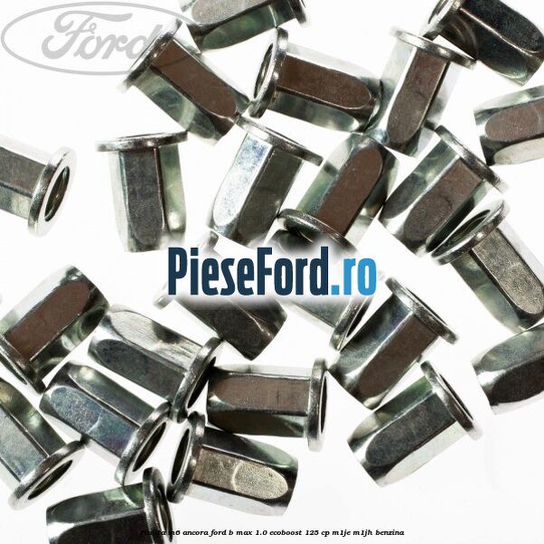 Piulita M6 ancora Ford B-Max 1.0 EcoBoost 125 cp Piulita M6 ancora Ford B-Max 1.0 EcoBoost 125 cp M1JE, M1JH benzina