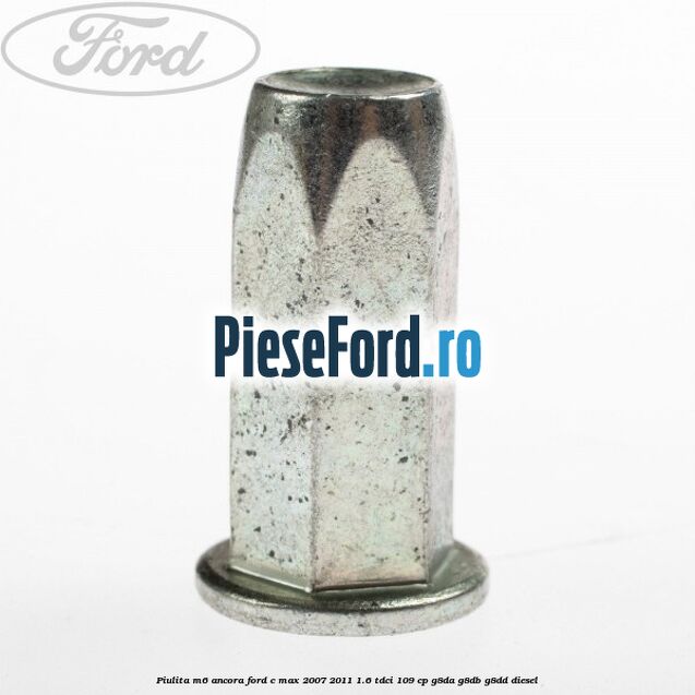 Piulita M6 ancora Ford C-Max 2007-2011 1.6 TDCi 109 cp Piulita M6 ancora Ford C-Max 2007-2011 1.6 TDCi 109 cp G8DA, G8DB, G8DD diesel