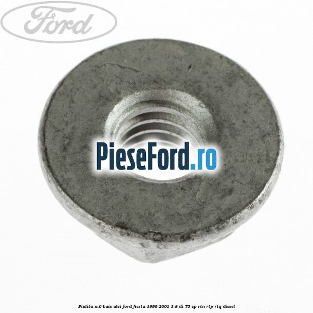 Piulita M6 baie ulei Ford Fiesta 1996-2001 1.8 DI 75 cp Piulita M6 baie ulei Ford Fiesta 1996-2001 1.8 DI 75 cp RTN, RTP, RTQ diesel