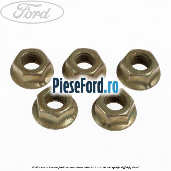 Piulita M6 cu blocant Ford Tourneo Custom 2014-2018 2.2 TDCi 100 cp DRF4, DRFF, DRFG diesel