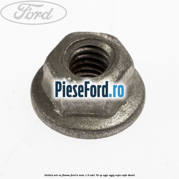 Piulita M6 cu flansa Ford B-Max 1.5 TDCi 75 cp UGJC, UGJG, XUJA, XUJB diesel