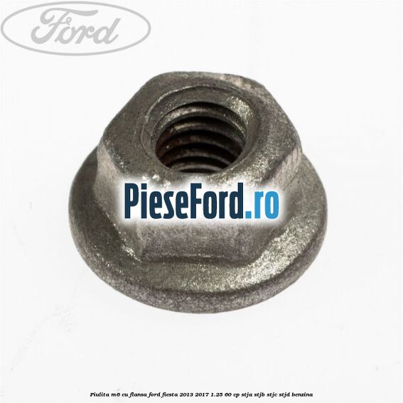 Piulita M6 cu flansa Ford Fiesta 2013-2017 1.25 60 cp STJA, STJB, STJC, STJD benzina