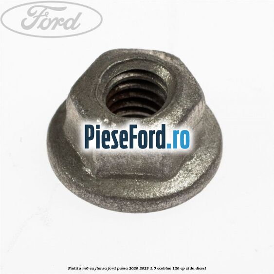 Piulita M6 cu flansa Ford Puma 2020-2023 1.5 EcoBlue 120 cp ZTDA diesel
