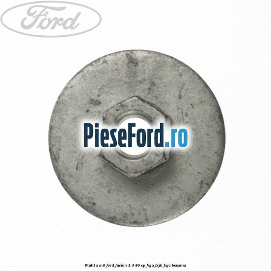 Piulita M6 Ford Fusion 1.4 80 cp Piulita M6 Ford Fusion 1.4 80 cp FXJA, FXJB, FXJC benzina