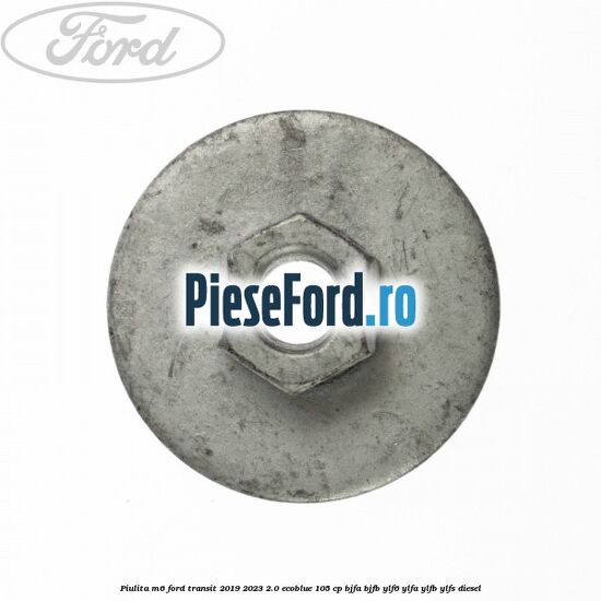 Piulita M6 Ford Transit 2019-2023 2.0 EcoBlue 105 cp BJFA, BJFB, YLF6, YLFA, YLFB, YLFS diesel