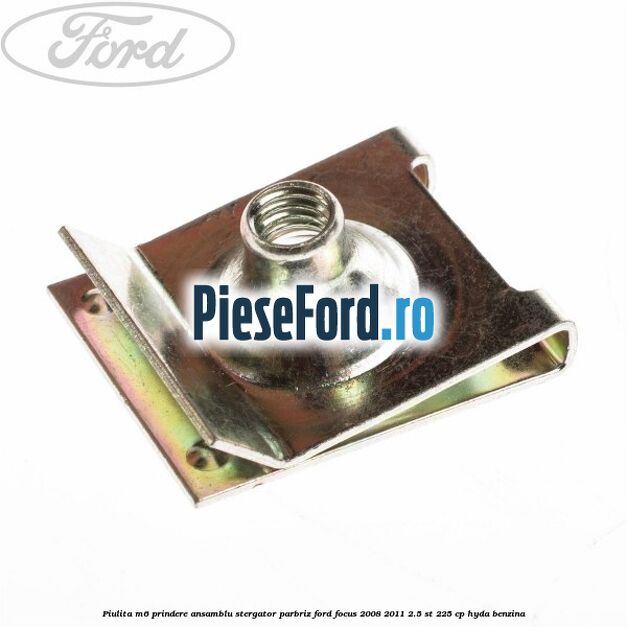 Piulita M6 prindere ansamblu stergator parbriz Ford Focus 2008-2011 2.5 ST 225 cp HYDA benzina
