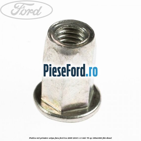 Piulita M6 prindere aripa fata Ford Ka 2009-2016 1.3 TDCi 75 cp 169A1000, FD4 diesel
