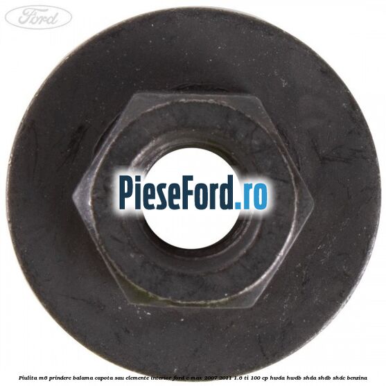Piulita M6 prindere balama capota sau elemente interior Ford C-Max 2007-2011 1.6 Ti 100 cp Piulita M6 prindere balama capota sau elemente interior Ford C-Max 2007-2011 1.6 Ti 100 cp HWDA, HWDB, SHDA, SHDB, SHDC benzina