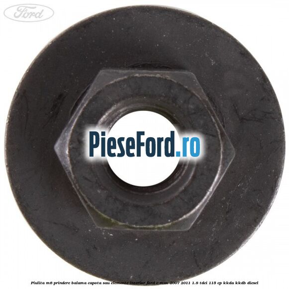 Piulita M6 prindere balama capota sau elemente interior Ford C-Max 2007-2011 1.8 TDCi 115 cp Piulita M6 prindere balama capota sau elemente interior Ford C-Max 2007-2011 1.8 TDCi 115 cp KKDA, KKDB diesel