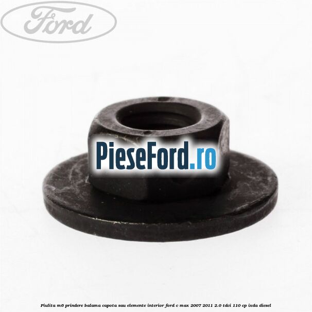 Piulita M6 prindere balama capota sau elemente interior Ford C-Max 2007-2011 2.0 TDCi 110 cp IXDA diesel