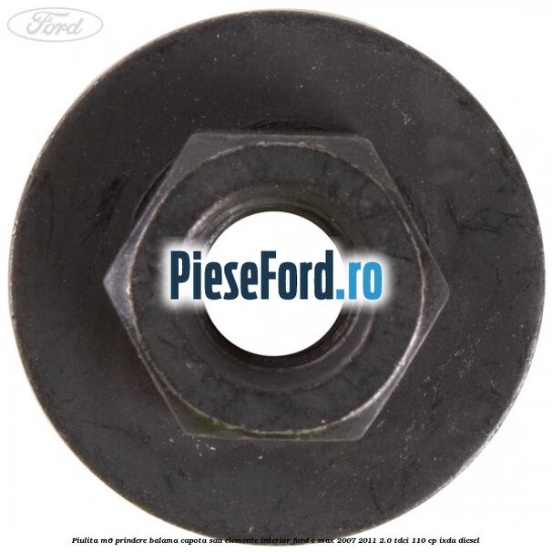 Piulita M6 prindere balama capota sau elemente interior Ford C-Max 2007-2011 2.0 TDCi 110 cp IXDA diesel
