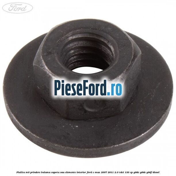 Piulita M6 prindere balama capota sau elemente interior Ford C-Max 2007-2011 2.0 TDCi 133 cp G6DC, G6DE, G6DF diesel